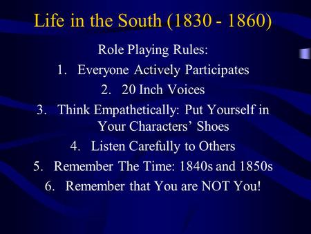 Life in the South (1830 - 1860) Role Playing Rules: 1.Everyone Actively Participates 2.20 Inch Voices 3.Think Empathetically: Put Yourself in Your Characters’
