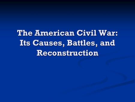 The American Civil War: Its Causes, Battles, and Reconstruction.
