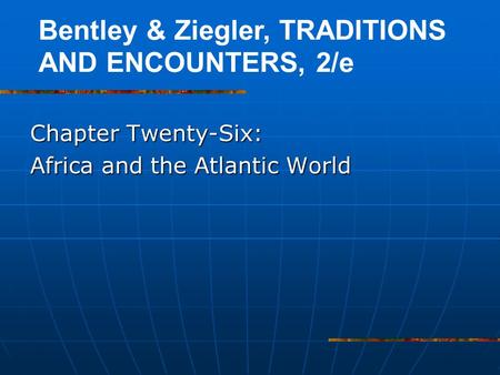 Chapter Twenty-Six: Africa and the Atlantic World Bentley & Ziegler, TRADITIONS AND ENCOUNTERS, 2/e.