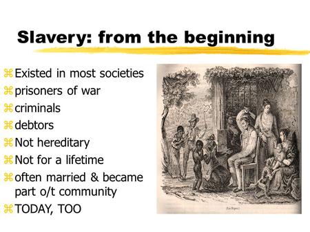 Slavery: from the beginning zExisted in most societies zprisoners of war zcriminals zdebtors zNot hereditary zNot for a lifetime zoften married & became.