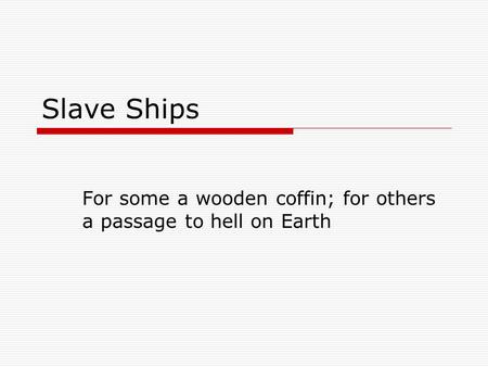 Slave Ships For some a wooden coffin; for others a passage to hell on Earth.