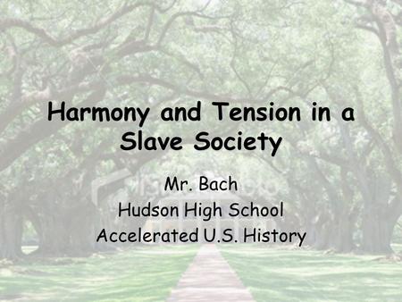 Harmony and Tension in a Slave Society Mr. Bach Hudson High School Accelerated U.S. History.