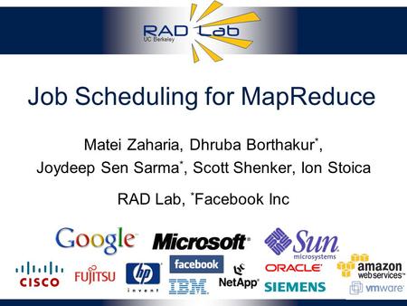 UC Berkeley Job Scheduling for MapReduce Matei Zaharia, Dhruba Borthakur *, Joydeep Sen Sarma *, Scott Shenker, Ion Stoica 1 RAD Lab, * Facebook Inc.