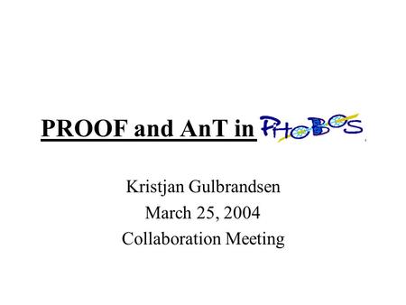 PROOF and AnT in PHOBOS Kristjan Gulbrandsen March 25, 2004 Collaboration Meeting.