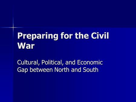 Preparing for the Civil War Cultural, Political, and Economic Gap between North and South.