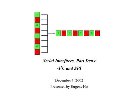 Serial Interfaces, Part Deux -I 2 C and SPI December 4, 2002 Presented by Eugene Ho.