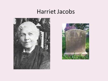 Harriet Jacobs. Born a slave in Edenton, NC, 1813. She worked as a domestic slave. Sent to her mistress’s niece. Her master Dr. James Norcom sought to.