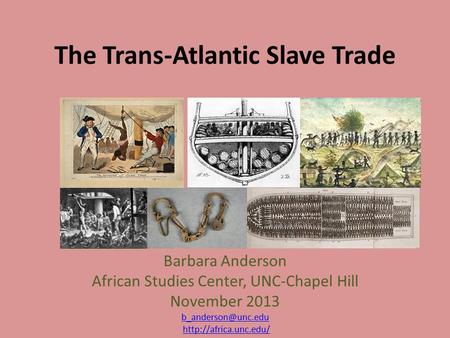 The Trans-Atlantic Slave Trade Barbara Anderson African Studies Center, UNC-Chapel Hill November 2013