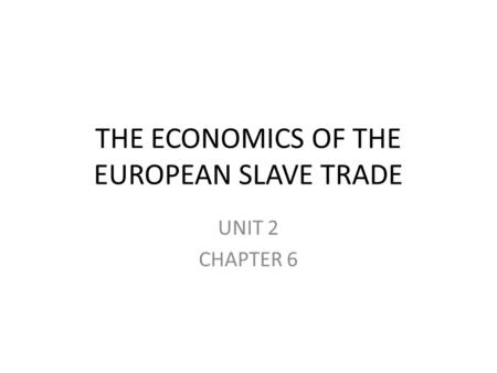 THE ECONOMICS OF THE EUROPEAN SLAVE TRADE UNIT 2 CHAPTER 6.