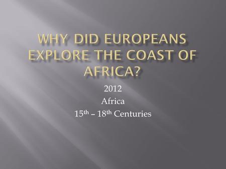 2012 Africa 15 th – 18 th Centuries. Portuguese navigators had to find new routes to Asia.