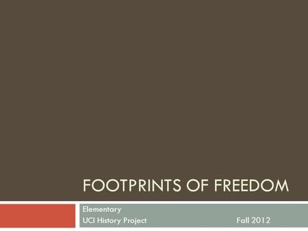 FOOTPRINTS OF FREEDOM Elementary UCI History ProjectFall 2012.