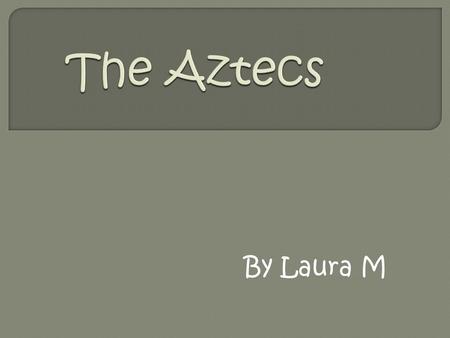 By Laura M. About 700 years ago, a wandering tribe of Indians wandered into the Valley of Mexico. These people were called the Aztecs. When the Aztecs.