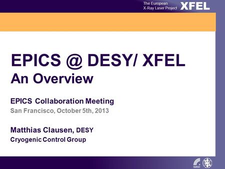 XFEL The European X-Ray Laser Project DESY/ XFEL An Overview EPICS Collaboration Meeting San Francisco, October 5th, 2013 Matthias Clausen, DESY.