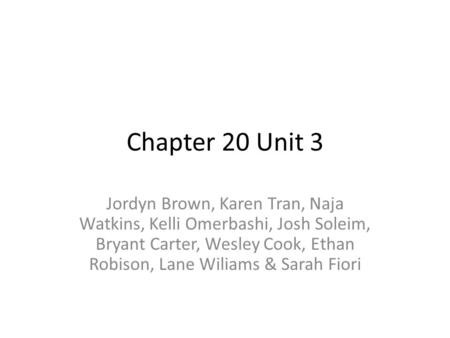 Chapter 20 Unit 3 Jordyn Brown, Karen Tran, Naja Watkins, Kelli Omerbashi, Josh Soleim, Bryant Carter, Wesley Cook, Ethan Robison, Lane Wiliams & Sarah.
