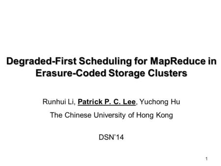 1 Degraded-First Scheduling for MapReduce in Erasure-Coded Storage Clusters Runhui Li, Patrick P. C. Lee, Yuchong Hu The Chinese University of Hong Kong.
