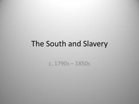 The South and Slavery c. 1790s – 1850s.