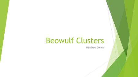 Beowulf Clusters Matthew Doney. What is a cluster?  A cluster is a group of several computers connected  Several different methods of connecting them.