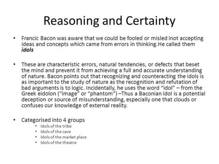 Reasoning and Certainty Francic Bacon was aware that we could be fooled or misled inot accepting ideas and concepts which came from errors in thinking.He.