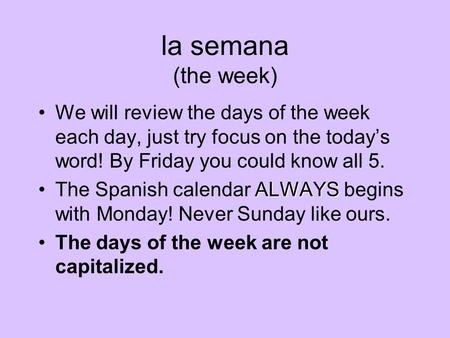 la semana (the week) We will review the days of the week each day, just try focus on the today’s word! By Friday you could know all 5. ALWAYSThe Spanish.