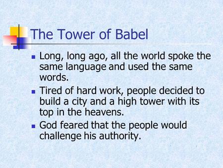 The Tower of Babel Long, long ago, all the world spoke the same language and used the same words. Tired of hard work, people decided to build a city and.