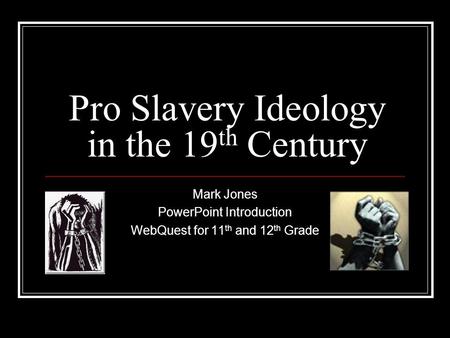 Pro Slavery Ideology in the 19 th Century Mark Jones PowerPoint Introduction WebQuest for 11 th and 12 th Grade.