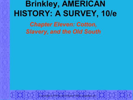 Copyright ©1999 by the McGraw-Hill Companies, Inc.1 Brinkley, AMERICAN HISTORY: A SURVEY, 10/e Chapter Eleven: Cotton, Slavery, and the Old South.