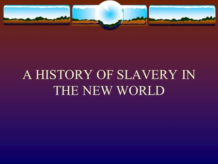 A HISTORY OF SLAVERY IN THE NEW WORLD. Slavery Timeline  1472 - Portuguese negotiate the first slave trade for gold and ivory  1503 – Spanish and Portuguese.