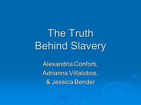 The Truth Behind Slavery Alexandria Conforti, Adrianna Villalobos, & Jessica Bender.