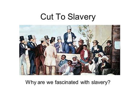 Cut To Slavery Why are we fascinated with slavery?