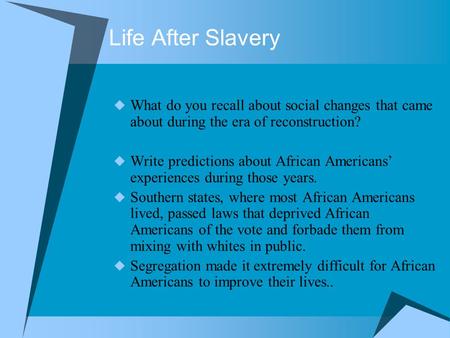 Life After Slavery  What do you recall about social changes that came about during the era of reconstruction?  Write predictions about African Americans’