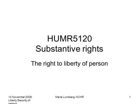 14 November 2008: Liberty/Security of person Maria Lundberg, NCHR1 HUMR5120 Substantive rights The right to liberty of person.