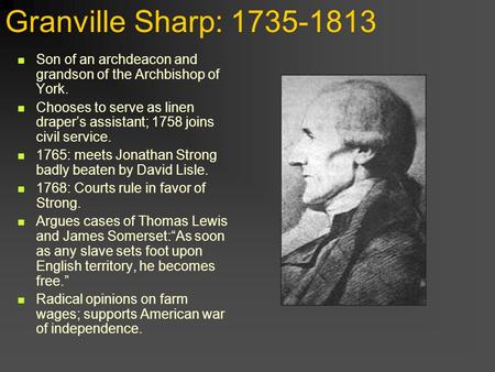 Granville Sharp: 1735-1813 Son of an archdeacon and grandson of the Archbishop of York. Chooses to serve as linen draper’s assistant; 1758 joins civil.