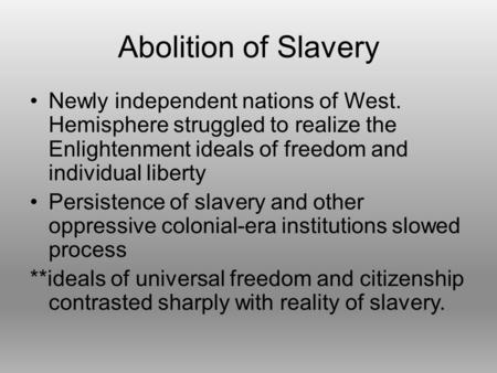 Abolition of Slavery Newly independent nations of West. Hemisphere struggled to realize the Enlightenment ideals of freedom and individual liberty Persistence.