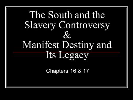 The South and the Slavery Controversy & Manifest Destiny and Its Legacy Chapters 16 & 17.