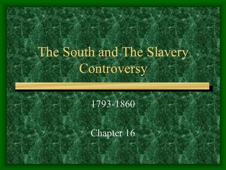 The South and The Slavery Controversy 1793-1860 Chapter 16.