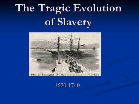 The Tragic Evolution of Slavery 1620-1740.