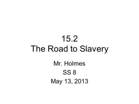 15.2 The Road to Slavery Mr. Holmes SS 8 May 13, 2013.
