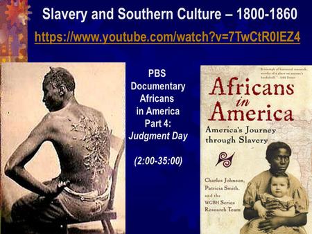 Slavery and Southern Culture – 1800-1860 https://www.youtube.com/watch?v=7TwCtR0IEZ4 PBS Documentary Africans in America Part 4: Judgment Day (2:00-35:00)