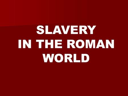 SLAVERY IN THE ROMAN WORLD. In the ancient world, having slaves was viewed as both a necessary and normal part of life.
