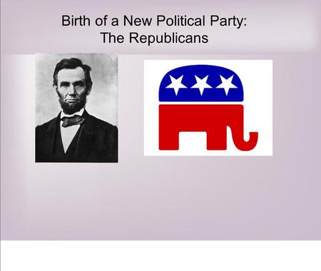 Birth of a New Political Party: The Republicans. RANDOM LINCOLN FACT # 1 Lincoln was once quoted, Whenever I hear anyone arguing for slavery, I feel.