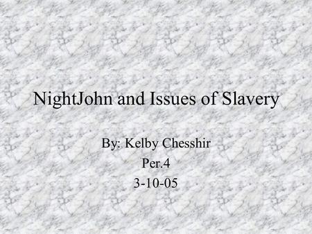 NightJohn and Issues of Slavery By: Kelby Chesshir Per.4 3-10-05.