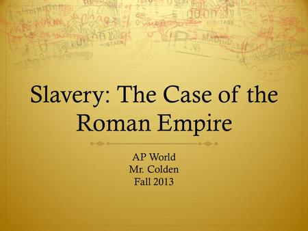Slavery: The Case of the Roman Empire AP World Mr. Colden Fall 2013.
