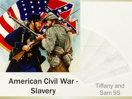 American Civil War - Slavery Tiffany and Sam 9S.  In the American civil war, America was divided into two unions  They were the Confederacy and the.