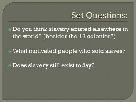  Do you think slavery existed elsewhere in the world? (besides the 13 colonies?)  What motivated people who sold slaves?  Does slavery still exist today?