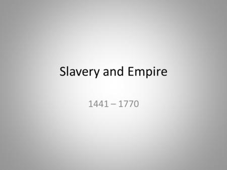 Slavery and Empire 1441 – 1770.