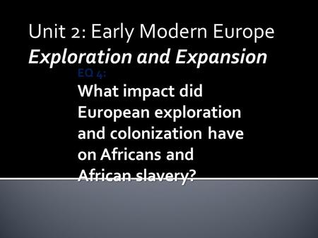 Unit 2: Early Modern Europe Exploration and Expansion EQ 4: What impact did European exploration and colonization have on Africans and African slavery?
