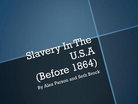 Slavery In The U.S.A (Before 1864) By Alex Parson and Seth Brock.