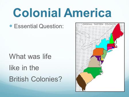 Colonial America Essential Question: What was life like in the British Colonies?