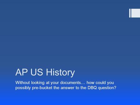 AP US History Without looking at your documents… how could you possibly pre-bucket the answer to the DBQ question?
