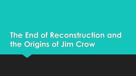 The End of Reconstruction and the Origins of Jim Crow.